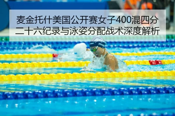 麦金托什美国公开赛女子400混四分二十六纪录与泳姿分配战术深度解析